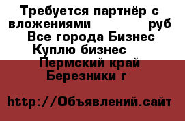 Требуется партнёр с вложениями 10.000.000 руб. - Все города Бизнес » Куплю бизнес   . Пермский край,Березники г.